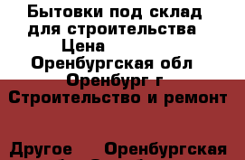 Бытовки под склад, для строительства › Цена ­ 60 000 - Оренбургская обл., Оренбург г. Строительство и ремонт » Другое   . Оренбургская обл.,Оренбург г.